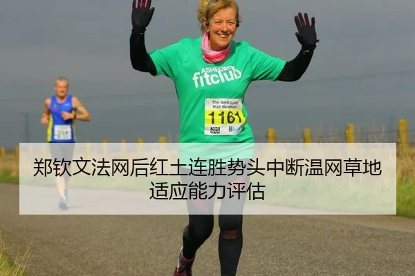 郑钦文法网后红土连胜势头中断温网草地适应能力评估