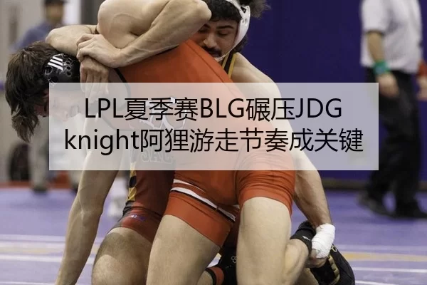 LPL夏季赛BLG碾压JDG knight阿狸游走节奏成关键